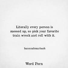 Literally Every Person Is Messed Up So Pick Your Favorite Train Wreck And Roll With It Choose Me Quotes I Choose You Quotes Chance Quotes