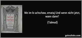 Es wird zeit, nimm dein glück selbst in die hand. We Im Lo Achschaw Emataj Und Wenn Nicht Jetzt Wann Dann