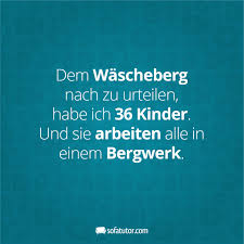 Dem Wascheberg Nach Zu Urteilen Habe Ich 36 Kinder Und Sie Arbeiten Alle In Einem Bergwerk Weitere Lustige Sp Lustige Spruche Mutterspruche Witze Spruche