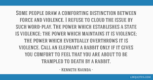 Best ★kenneth kaunda★ quotes at quotes.as. Some People Draw A Comforting Distinction Between Force And Violence I Refuse To Cloud The Issue