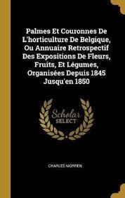Palmes Et Couronnes De L Horticulture De Belgique Ou Annuaire Retrospectif Des Expositions De Fleurs Fruits Et Legumes Organisees Depuis 1845 Jusqu En 1850 Pdf Combiviterpinggan3