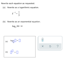 Logy x = y ⇔ x = b y this last inverse function property helps in converting exponential equation to a logarithmic one and a logarithmic equation to an exponential one. Rewrite Each Equation As Requested A Rewrite As A Chegg Com