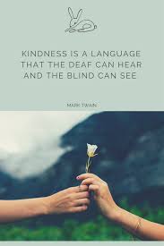 Kindness Is The Language Which The Deaf Can Hear And The Blind Can See Mark Twain Kindness Is A Language That The Deaf Can Hear And The Blind Can See Mark Twain Kindness Compassion Love B Love Is Everything Mark Twain Kindness
