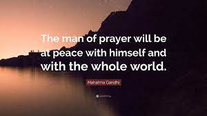 A prayer for world peace lord jesus, you came that the world might know the peace that you have experienced with the father eternally. Mahatma Gandhi Quote The Man Of Prayer Will Be At Peace With Himself And With The