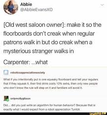Old West Saloon Owner Make It So The Floorboards Don T Creak When Regular Patrons Walk In But Do Creak When A Mysterious Stranger Walks In Carpenter What Tumblr Funny Funny Tumblr