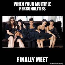 When Your Multiple Personalities Finally Meet Kardashians Make A Meme