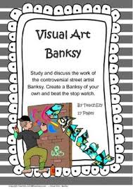 Study The Work Of Controversial Street Artist Banksy Create A Banksy Of Your Own And Beat The Stop Watch Before You Ge Visual Art Art Lessons For Kids Banksy
