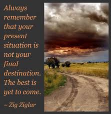Your Current Situation Is Not Your Final Destination Quote Always Remember That Your Present Situation Is Not Your Final Destination The Best Is Yet To Come Zig Zigl The Best Is Yet To Come Yet To Come Zig Ziglar