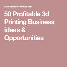 50 Profitable 3d Printing Business Ideas Opportunities Printing Business 3d Printing Business 3d Printing
