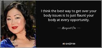 Margaret Cho Quote: I Think The Best Way To Get Over Your Body...