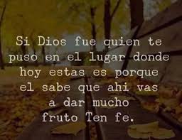 Si Dios Fue Quien Te Puso En El Lugar Donde Hoy Estas Es Porque El Sabe Que Ahi Vas A Dar Mucho Fruto Ten Fe Faith Quotes Christian Quotes Cool Words