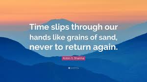 We did not find results for: Robin S Sharma Quote Time Slips Through Our Hands Like Grains Of Sand Never To Return