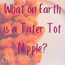 What on Earth is a Tater Tot Nipple? — Genuine Lactation