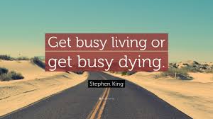 Get busy living, or get busy dying. 6715 Stephen King Quote Get Busy Living Or Get Busy Dying Gav Gillibrand
