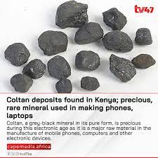 Kenya on Wednesday, January 24 announced that it had found significant  deposits of coltan mineral within its borders. Coltan, a grey-black mineral  in its pure form, is precious during this electronic age