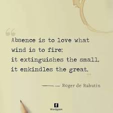 Absence Is To Love As Wind Is To Fire It Extinguishes The Small And Kindles The Great Fire Quotes Strong Quotes Words