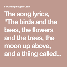 Birds And The Bees Lyrics The Song Lyrics The Birds And The Bees The Flowers And The Trees The Moon Up Above And A Thiing Called Love Have Been Run Bee Birds And The Bees Flowers