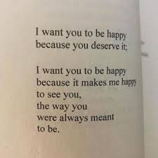 I Want You To Be Happy Because You Deserve It I Want You To Be Happy Because It Makes Me Happy To S You Are Beautiful Quotes My Wish For You