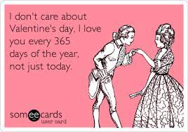 I Don T Care About Valentine S Day I Love You Every 365 Days Of The Year Not Just Today Valentine S Day Ecard