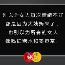佳句别以为女人每次情绪不好都是因为大姨妈来了也别以为所有的女人都喝红糖水和姜枣茶 中国