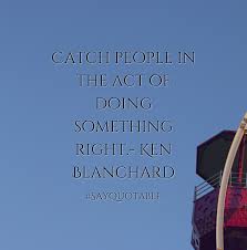 Quotes About Catch People In The Act Of Doing Something Right Ken Blanchard With Images Background Share As Cover Good Life Quotes Best Quotes Life Quotes