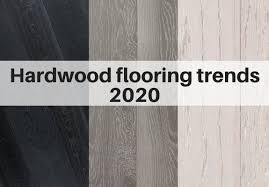 hardwood flooring trends for 2020 the flooring girl