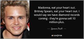 The phrase eat your heart out was originally seen in a work of homer titled the iliad. Spencer Pratt Quote Madonna Eat Your Heart Out Britney Spears Eat Your Heart