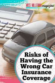 However with these strategies vehicle choice: Risks Of Having The Wrong Car Insurance Coverage Miss Millennia Magazine