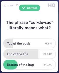 Players can participate in daily trivia games and win prize money. Hq Trivia On Twitter The Fast Pace Of Hq Trivia Scores Its Most Savage Question To Date 1 Million Learned The Hard Way Yes Cul De Sac Does Literally Mean Bottom Of A