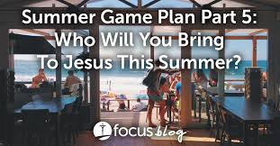 Summer Game Plan Part 5: Who Will You Bring To Jesus This Summer?