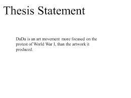 Therefore it is paramount for you to be able to understand where and how your work, and your artistic position, resides in, and is informed by, language. Thesis Statement Dada Is An Art Movement More Focused On The Protest Of World War I Than The Artwork It Produced Ppt Video Online Download