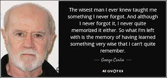 George Carlin Quote The Wisest Man I Ever Knew Taught Me Something I