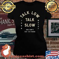 Talk Low Talk Slow And Don T Say Too Much John Wayne Shirt Guineashirt