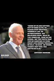 Born on december 31, 1937, sir anthony hopkins is one of hollywood's most distinguished actors and a living legend. None Of Us Are Getting Out Of Here Alive Growing Old Motivation Sayings