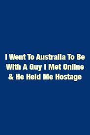 I Went To Australia To Be With A Guy I Met Online He Held Me Hostage Relationship Tips Relationship Life Blogs