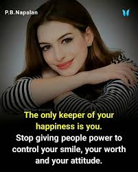 The only keeper of your happiness is you. Stop giving people the power to  control your smile, your worth and your attitude.