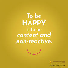 To Be Happy Is To Be Content And Non Reactive Sadguruwhispers Quotes Qotd Happy Lifequotes Yellow Edit Spiritual Quotes Happy Quotes Quotes