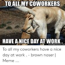 Toallmycoworker5 Have A Nice Day At Work Memegeneratornet To All My Coworkers Have A Nice Day At Work Brown Noser Meme Meme On Me Me