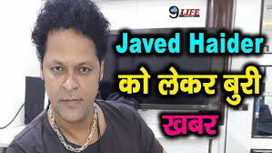 एक्टर Javed Haider को लेकर आई बुरी खबर,सबको लगा बड़ा झटका
