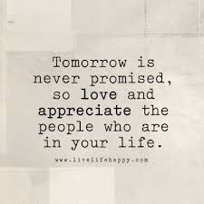  Tomorrow Is Never Promised So Love And Appreciate The People Who Are In Your Life Appreciate Life Quotes Life Is Too Short Quotes Tomorrow Is Never Promised