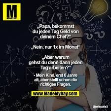 Papa Bekommst Du Jeden Tag Geld Von Deinem Chef Nein Nur 1x Im Monat Aber Warum Gehst Du Denn Dann Jeden Tag Arbeiten In 2020 Coole Spruche Bekommen Spruche