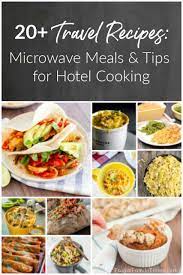 Travel Recipes 20 Meals To Make In A Hotel Room Microwave Or Kitchenette Healthy Microwave Meals Microwave Recipes Dinner Microwave Cooking Recipes