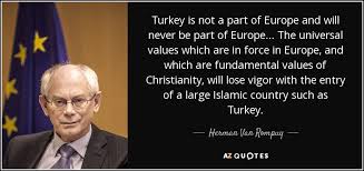 Best ★turkey quotes★ at quotes.as. Herman Van Rompuy Quote Turkey Is Not A Part Of Europe And Will Never