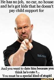 Dopl3r Com Memes He Has No Job No Car No House And Hes Got Kids That He Doesnt Pay Child Support For Scsa And You Want To Date Him Because You