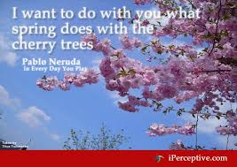 I Want To Do With You What Spring Does With The Cherry Trees Pablo Neruda Http Www Iperceptive Com Authors Pablo Neruda Qu Neruda Quotes Pablo Neruda Pablo