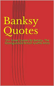 Reading 44 banksy famous quotes. Amazon Com Banksy Quotes 55 Great Quotes By Banksy The Distinguished British Graffiti Artist Ebook Diana Kindle Store