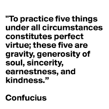 There is a diverse plethora of values in confucianism that branch off of the five constants. To Practice Five Things Under All Circumstances Constitutes Perfect Virtue These Five Are Gravity Generosity Of Soul Sincerity Earnestness And Kindness Confucius Post By Llvvzz On Boldomatic