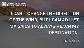 I can't change the direction of the wind, but i can adjust my sails to always reach my destination. Quote By Jimmy Dean Dc Ranch Family Medicine Aesthetics Scottsdale Arizona
