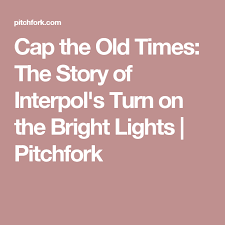 Cap The Old Times The Story Of Interpol S Turn On The Bright Lights Old Things Bright Lights Turn Ons