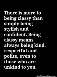 Stay Classy Be Kind Respectful And Polite To All Even Those Unkind To You Wise Quotes Inspirational Quotes Inspirational Words